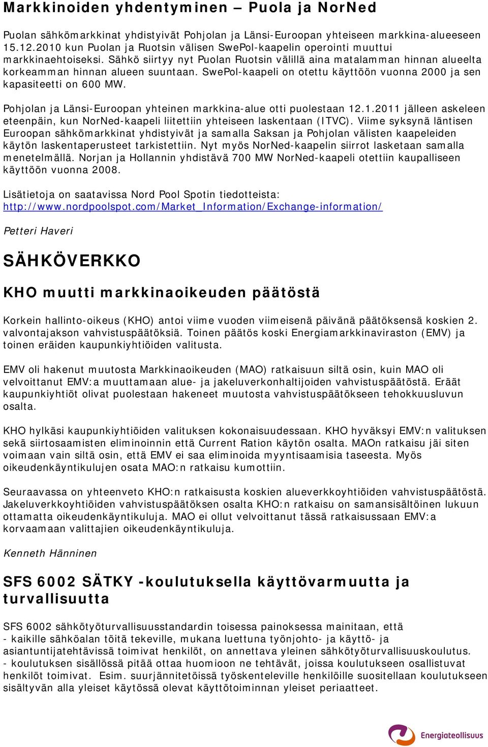 SwePol-kaapeli on otettu käyttöön vuonna 2000 ja sen kapasiteetti on 600 MW. Pohjolan ja Länsi-Euroopan yhteinen markkina-alue otti puolestaan 12