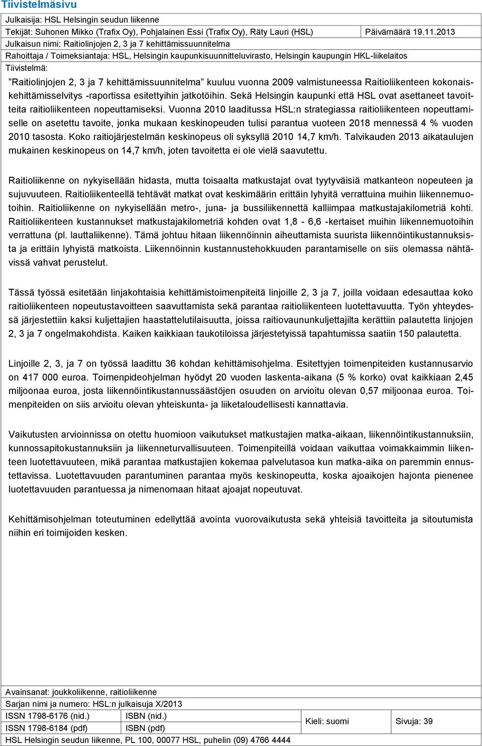 Raitiolinjojen 2, 3 ja 7 kehittämissuunnitelma kuuluu vuonna 2009 valmistuneessa Raitioliikenteen kokonaiskehittämisselvitys -raportissa esitettyihin jatkotöihin.