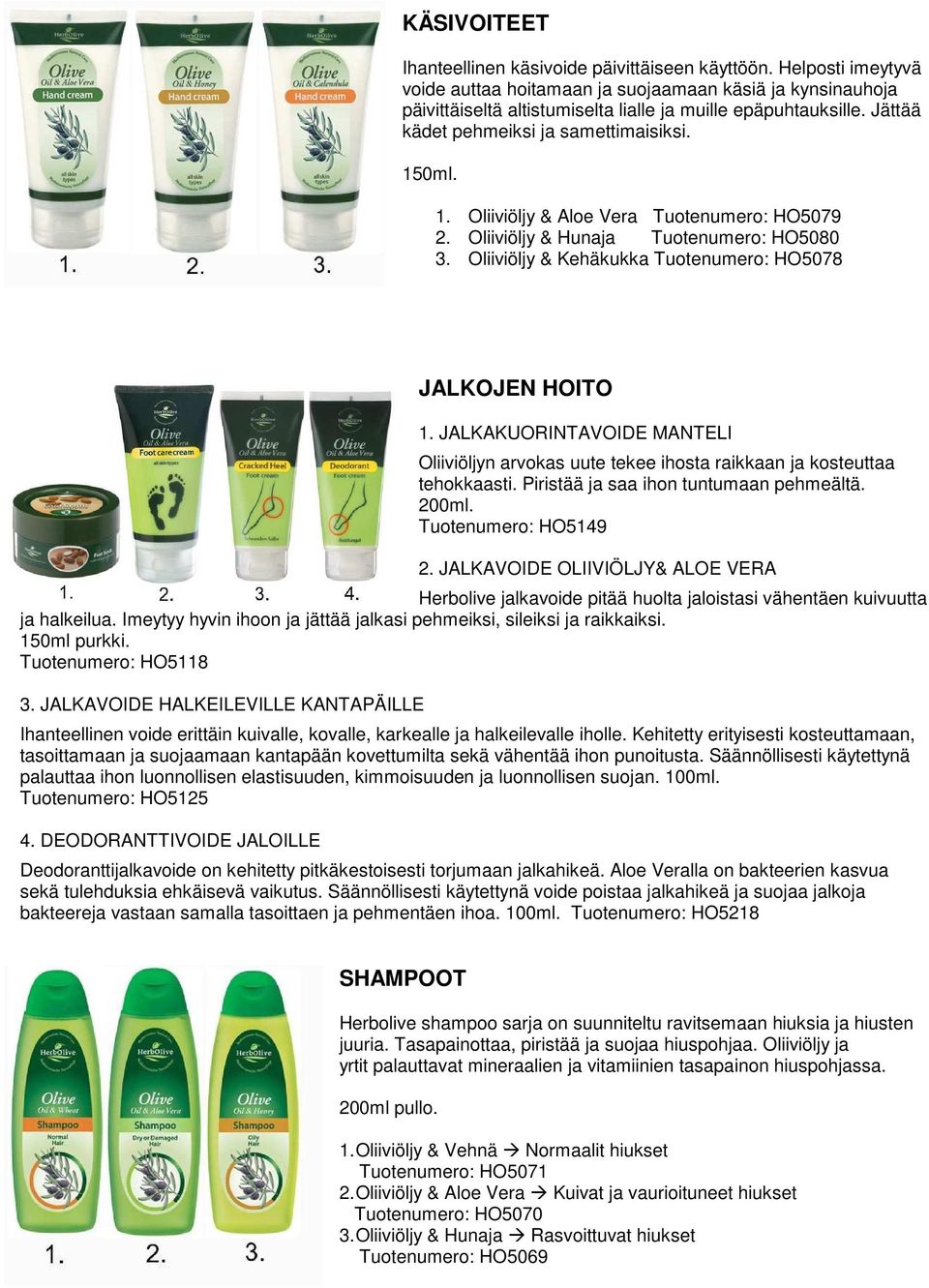 Oliiviöljy & Kehäkukka Tuotenumero: HO5078 JALKOJEN HOITO 1. JALKAKUORINTAVOIDE MANTELI Oliiviöljyn arvokas uute tekee ihosta raikkaan ja kosteuttaa tehokkaasti.