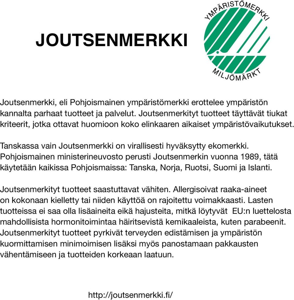 Pohjoismainen ministerineuvosto perusti Joutsenmerkin vuonna 1989, tätä käytetään kaikissa Pohjoismaissa: Tanska, Norja, Ruotsi, Suomi ja Islanti. Joutsenmerkityt tuotteet saastuttavat vähiten.