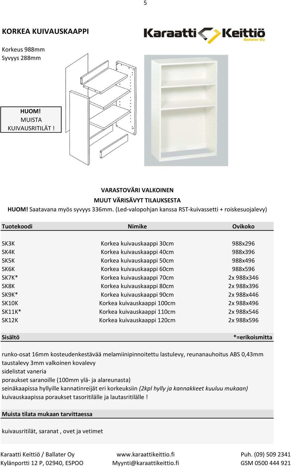 988x496 SK6K Korkea kuivauskaappi 60cm 988x596 SK7K* Korkea kuivauskaappi 70cm 2x 988x346 SK8K Korkea kuivauskaappi 80cm 2x 988x396 SK9K* Korkea kuivauskaappi 90cm 2x 988x446 SK10K Korkea