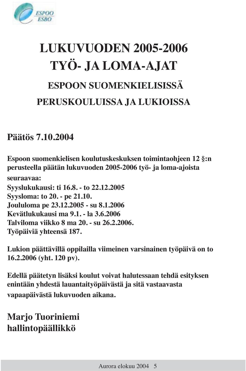 - pe 21.10. Joululoma pe 23.12.2005 - su 8.1.2006 Kevätlukukausi ma 9.1. - la 3.6.2006 Talviloma viikko 8 ma 20. - su 26.2.2006. Työpäiviä yhteensä 187.
