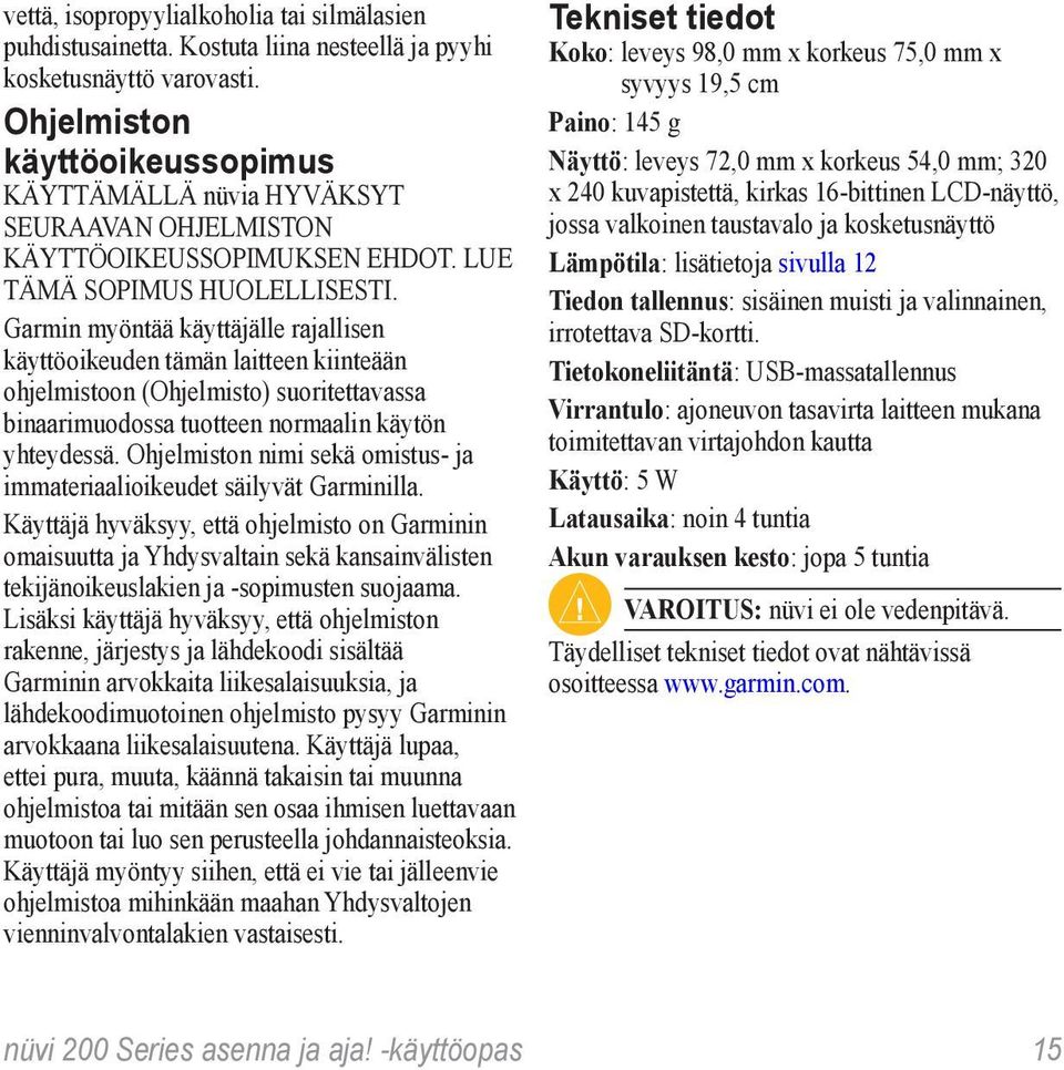 Garmin myöntää käyttäjälle rajallisen käyttöoikeuden tämän laitteen kiinteään ohjelmistoon (Ohjelmisto) suoritettavassa binaarimuodossa tuotteen normaalin käytön yhteydessä.