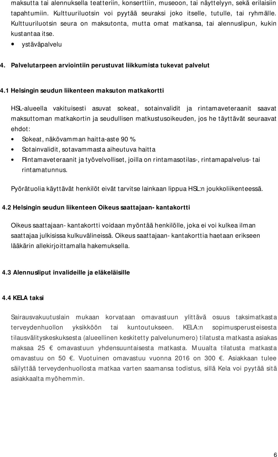 1 Helsingin seudun liikenteen maksuton matkakortti HSL-alueella vakituisesti asuvat sokeat, sotainvalidit ja rintamaveteraanit saavat maksuttoman matkakortin ja seudullisen matkustusoikeuden, jos he