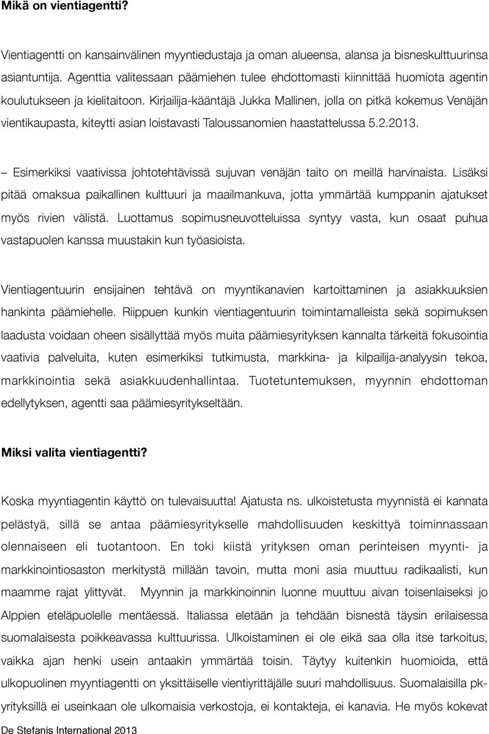 Kirjailija-kääntäjä Jukka Mallinen, jolla on pitkä kokemus Venäjän vientikaupasta, kiteytti asian loistavasti Taloussanomien haastattelussa 5.2.2013.