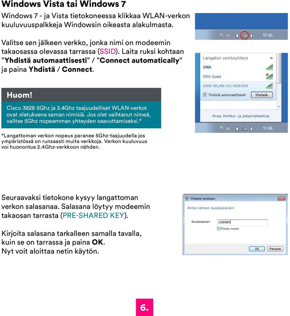 Cisco 3828 5Ghz ja 2.4Ghz taajuudelliset WLAN-verkot ovat oletuksena saman nimisiä. Jos olet vaihtanut nimeä, valitse 5Ghz nopeamman yhteyden saavuttamiseksi.