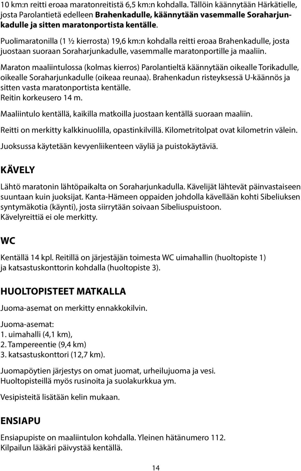 Puolimaratonilla (1 ½ kierrosta) 19,6 km:n kohdalla reitti eroaa Brahenkadulle, josta juostaan suoraan Soraharjunkadulle, vasemmalle maratonportille ja maaliin.