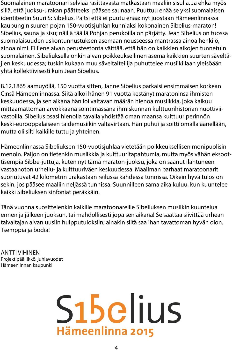 Sibelius, sauna ja sisu; näillä täällä Pohjan perukoilla on pärjätty. Jean Sibelius on tuossa suomalaisuuden uskontunnustuksen asemaan nousseessa mantrassa ainoa henkilö, ainoa nimi.
