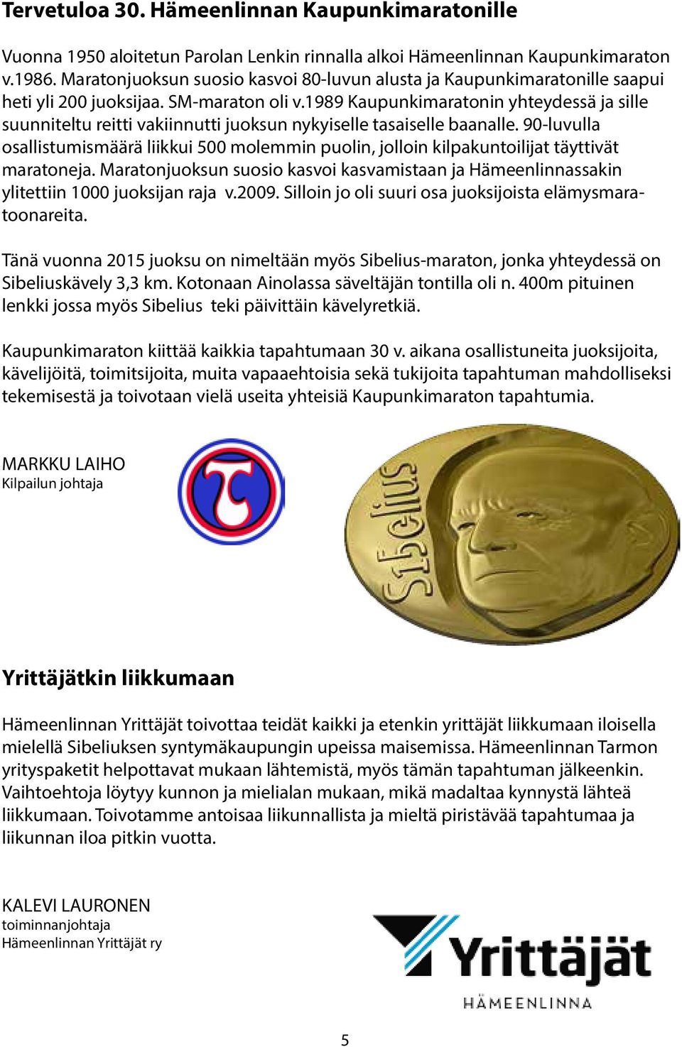 1989 Kaupunkimaratonin yhteydessä ja sille suunniteltu reitti vakiinnutti juoksun nykyiselle tasaiselle baanalle.