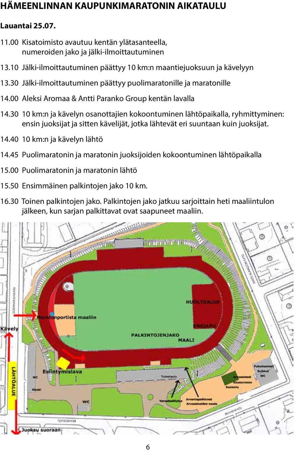 30 10 km:n ja kävelyn osanottajien kokoontuminen lähtöpaikalla, ryhmittyminen: ensin juoksijat ja sitten kävelijät, jotka lähtevät eri suuntaan kuin juoksijat. 14.40 10 km:n ja kävelyn lähtö 14.