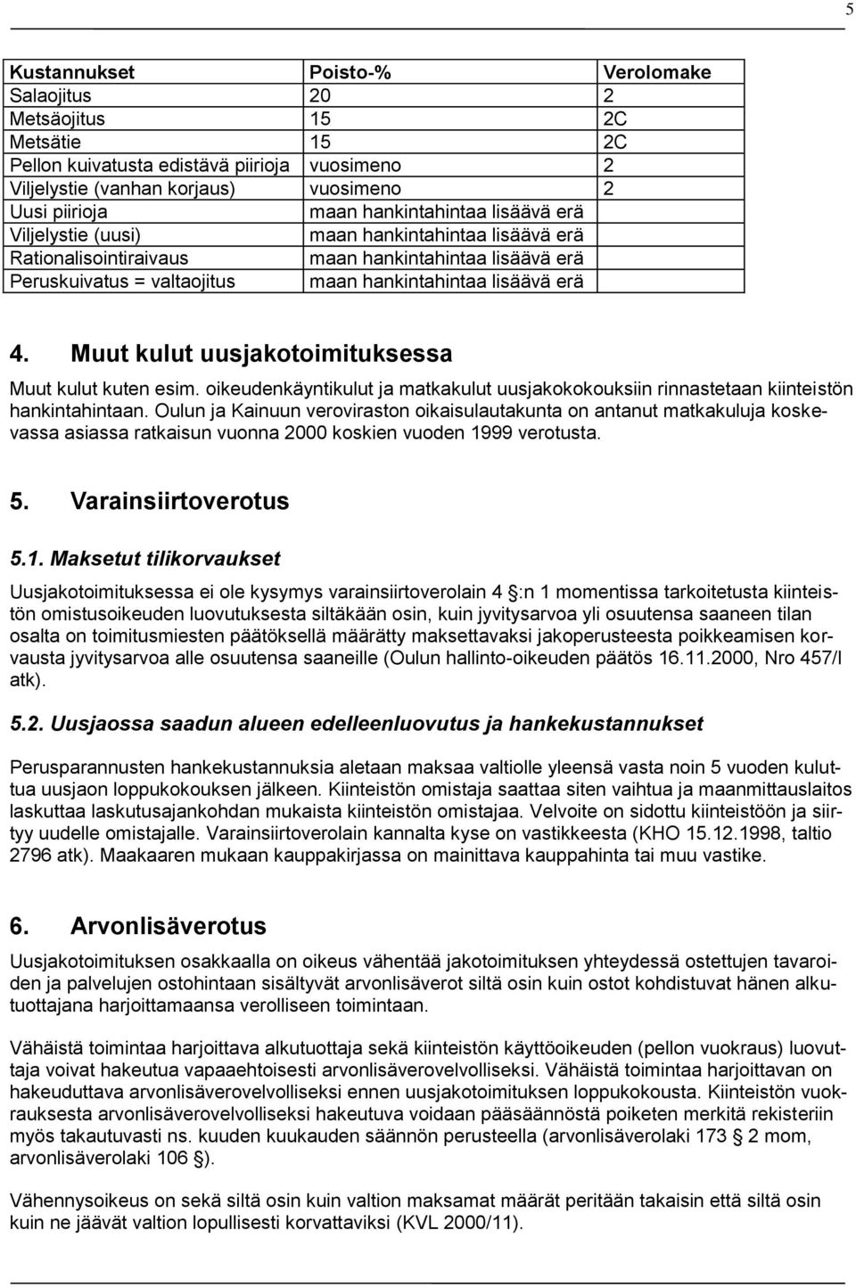 Muut kulut uusjakotoimituksessa Muut kulut kuten esim. oikeudenkäyntikulut ja matkakulut uusjakokokouksiin rinnastetaan kiinteistön hankintahintaan.