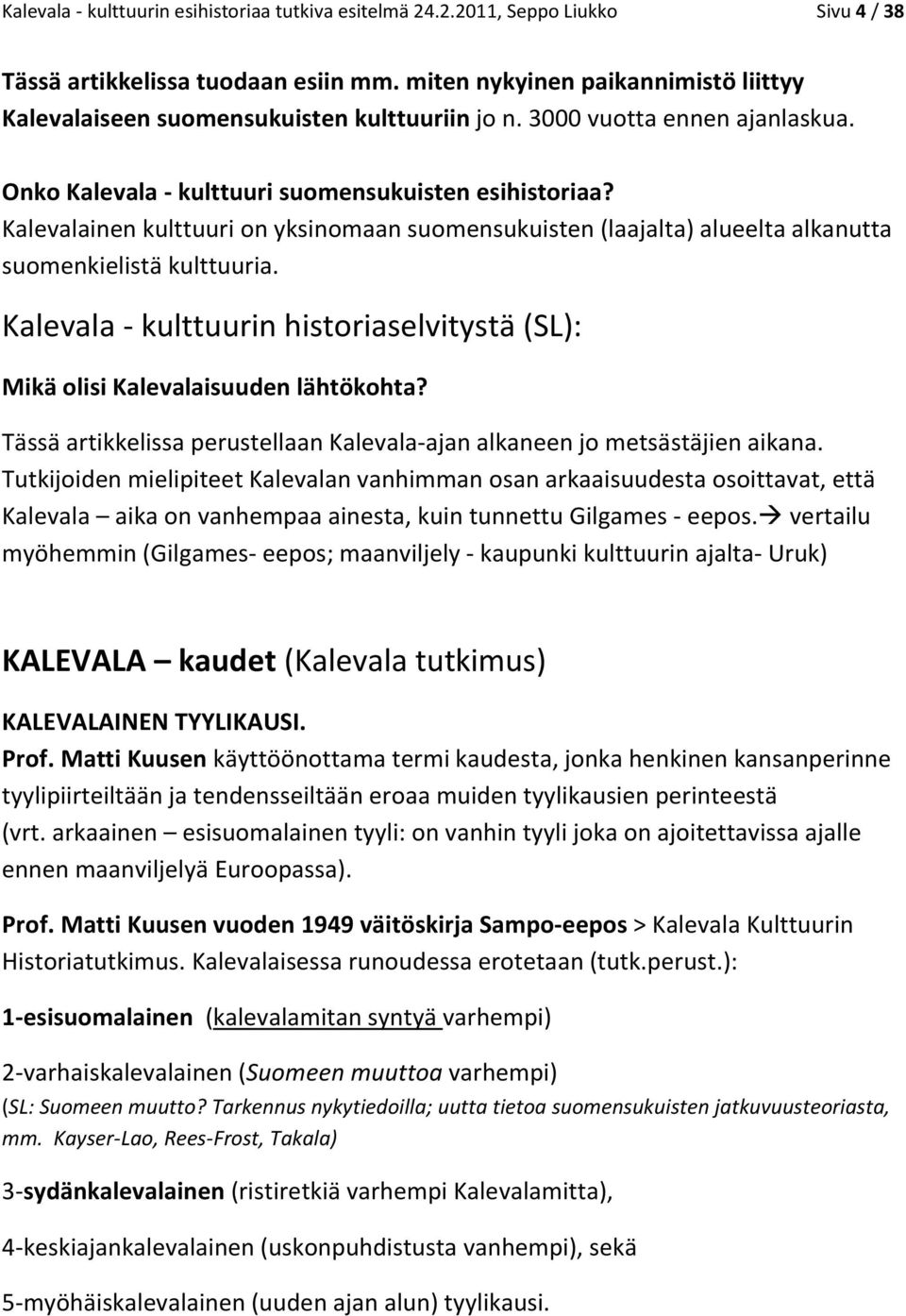 Kalevalainen kulttuuri on yksinomaan suomensukuisten (laajalta) alueelta alkanutta suomenkielistä kulttuuria. Kalevala - kulttuurin historiaselvitystä (SL): Mikä olisi Kalevalaisuuden lähtökohta?