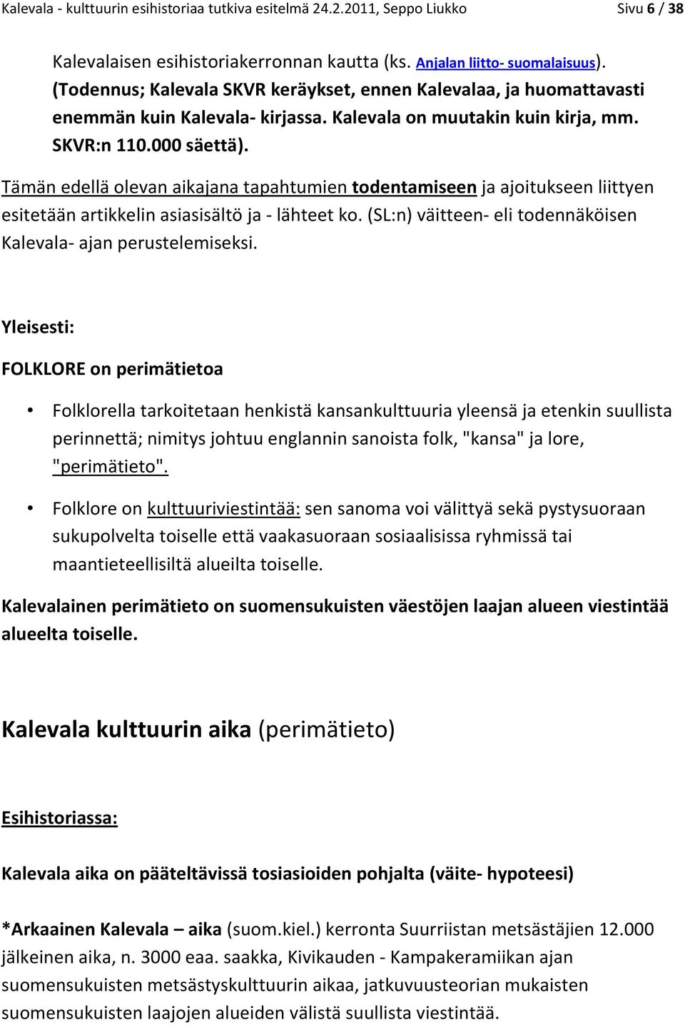 Tämän edellä olevan aikajana tapahtumien todentamiseen ja ajoitukseen liittyen esitetään artikkelin asiasisältö ja - lähteet ko. (SL:n) väitteen- eli todennäköisen Kalevala- ajan perustelemiseksi.