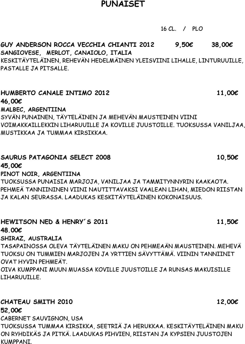 TUOKSUSSA VANILJAA, MUSTIKKAA JA TUMMAA KIRSIKKAA. SAURUS PATAGONIA SELECT 2008 10,50 45,00 PINOT NOIR, ARGENTIINA TUOKSUSSA PUNAISIA MARJOJA, VANILJAA JA TAMMITYNNYRIN KAAKAOTA.