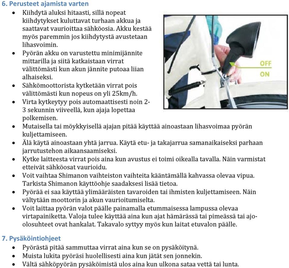 Sähkömoottorista kytketään virrat pois välittömästi kun nopeus on yli 25km/h. Virta kytkeytyy pois automaattisesti noin 2-3 sekunnin viiveellä, kun ajaja lopettaa polkemisen.