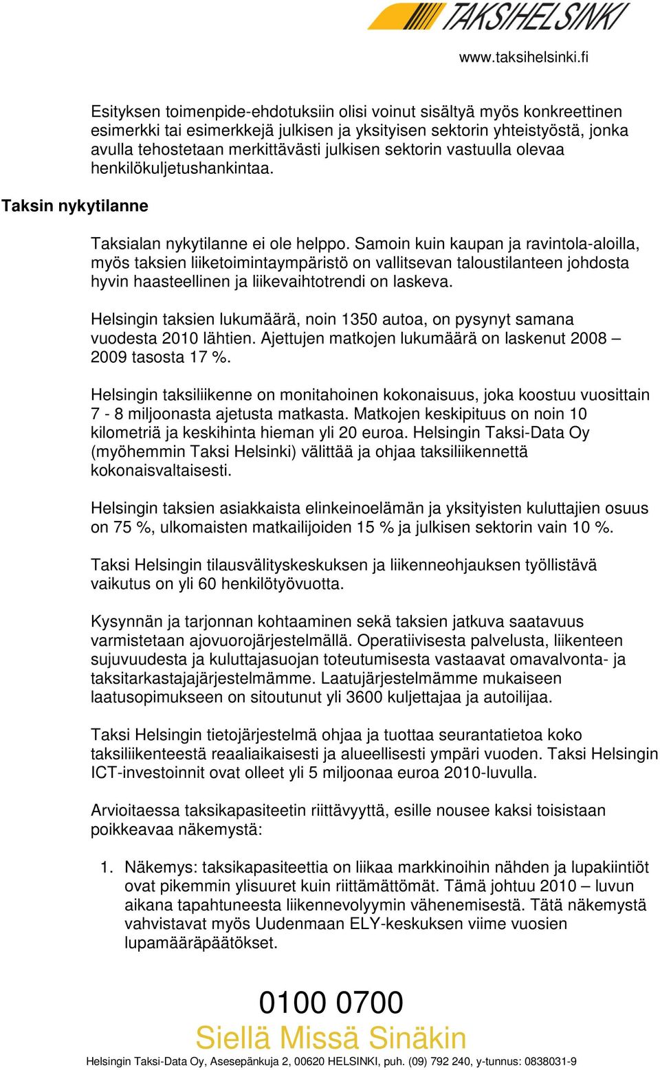 Samoin kuin kaupan ja ravintola-aloilla, myös taksien liiketoimintaympäristö on vallitsevan taloustilanteen johdosta hyvin haasteellinen ja liikevaihtotrendi on laskeva.