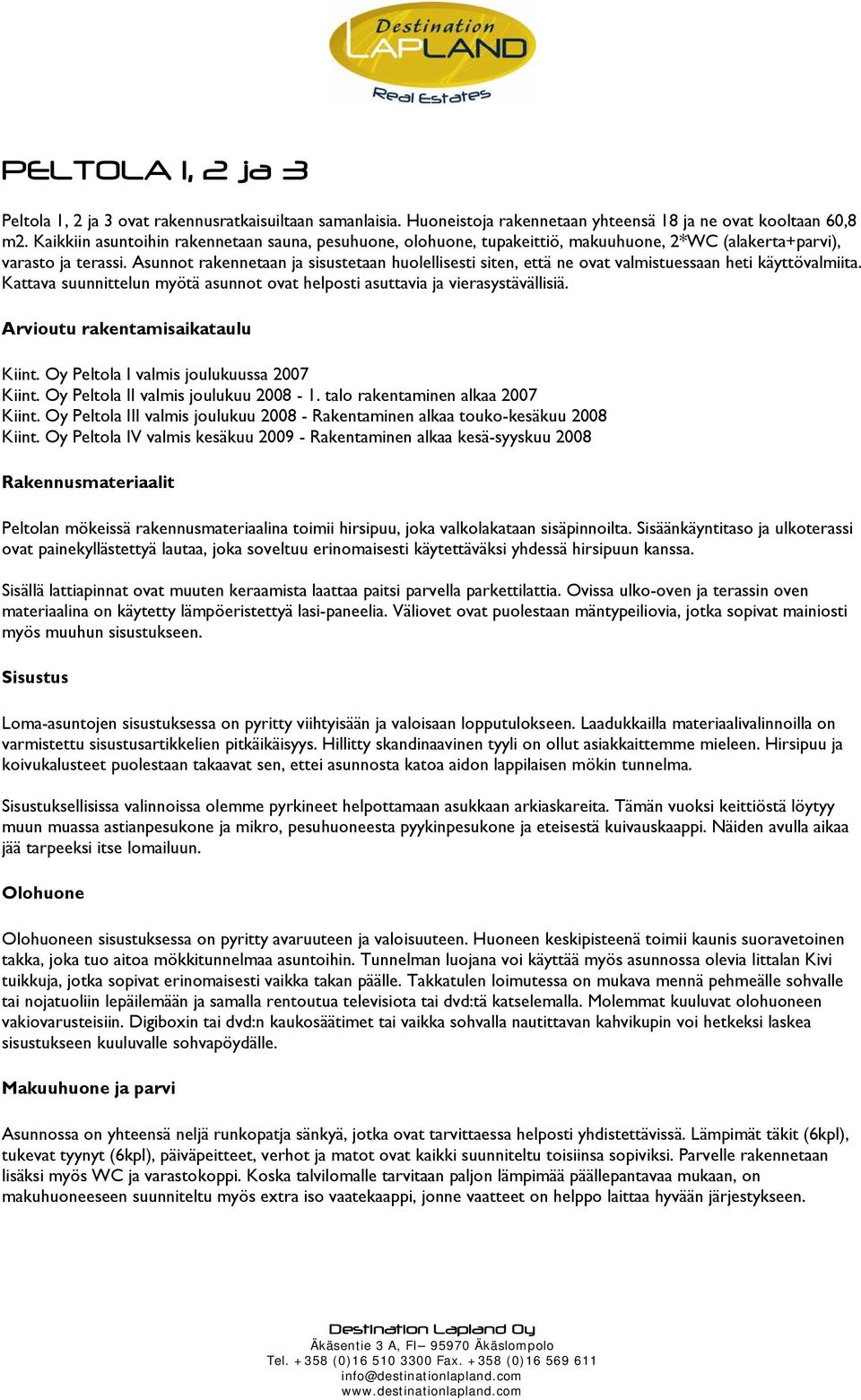 Asunnot rakennetaan ja sisustetaan huolellisesti siten, että ne ovat valmistuessaan heti käyttövalmiita. Kattava suunnittelun myötä asunnot ovat helposti asuttavia ja vierasystävällisiä.