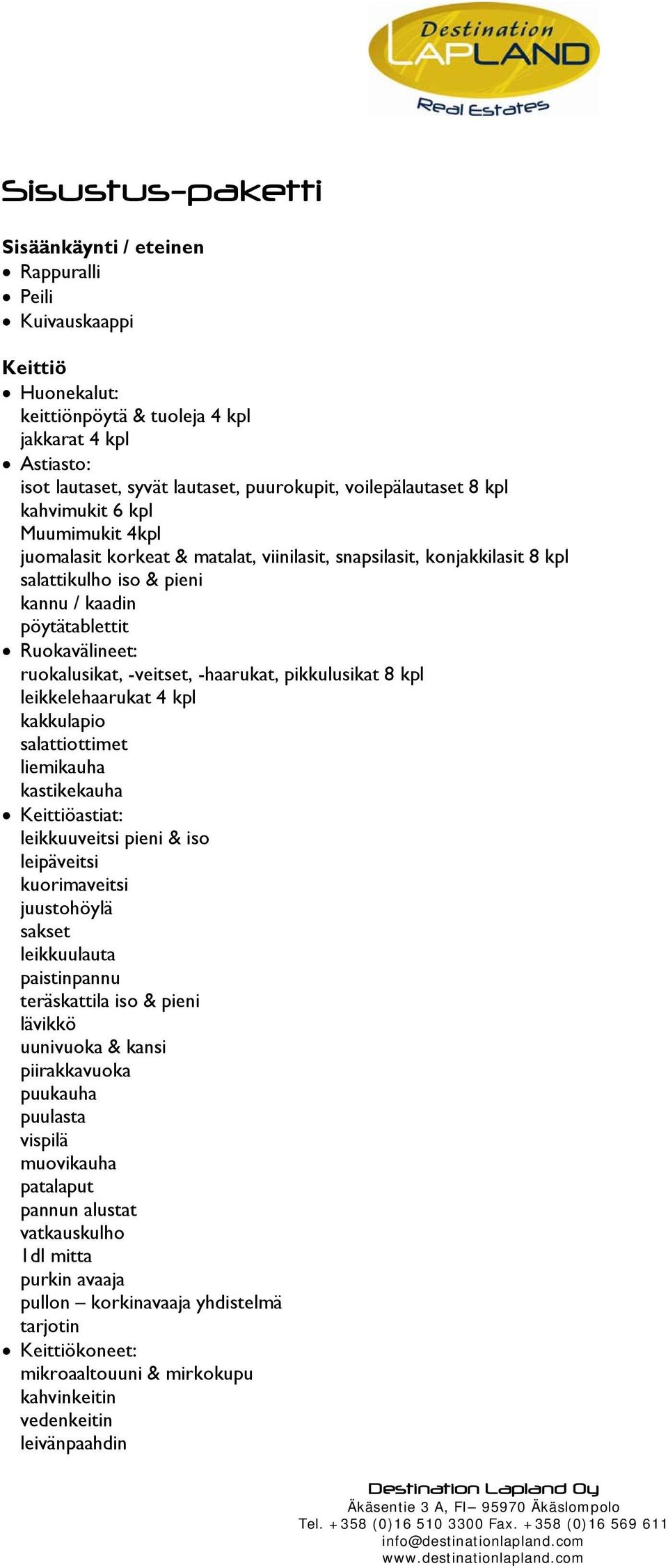 ruokalusikat, -veitset, -haarukat, pikkulusikat 8 kpl leikkelehaarukat 4 kpl kakkulapio salattiottimet liemikauha kastikekauha Keittiöastiat: leikkuuveitsi pieni & iso leipäveitsi kuorimaveitsi