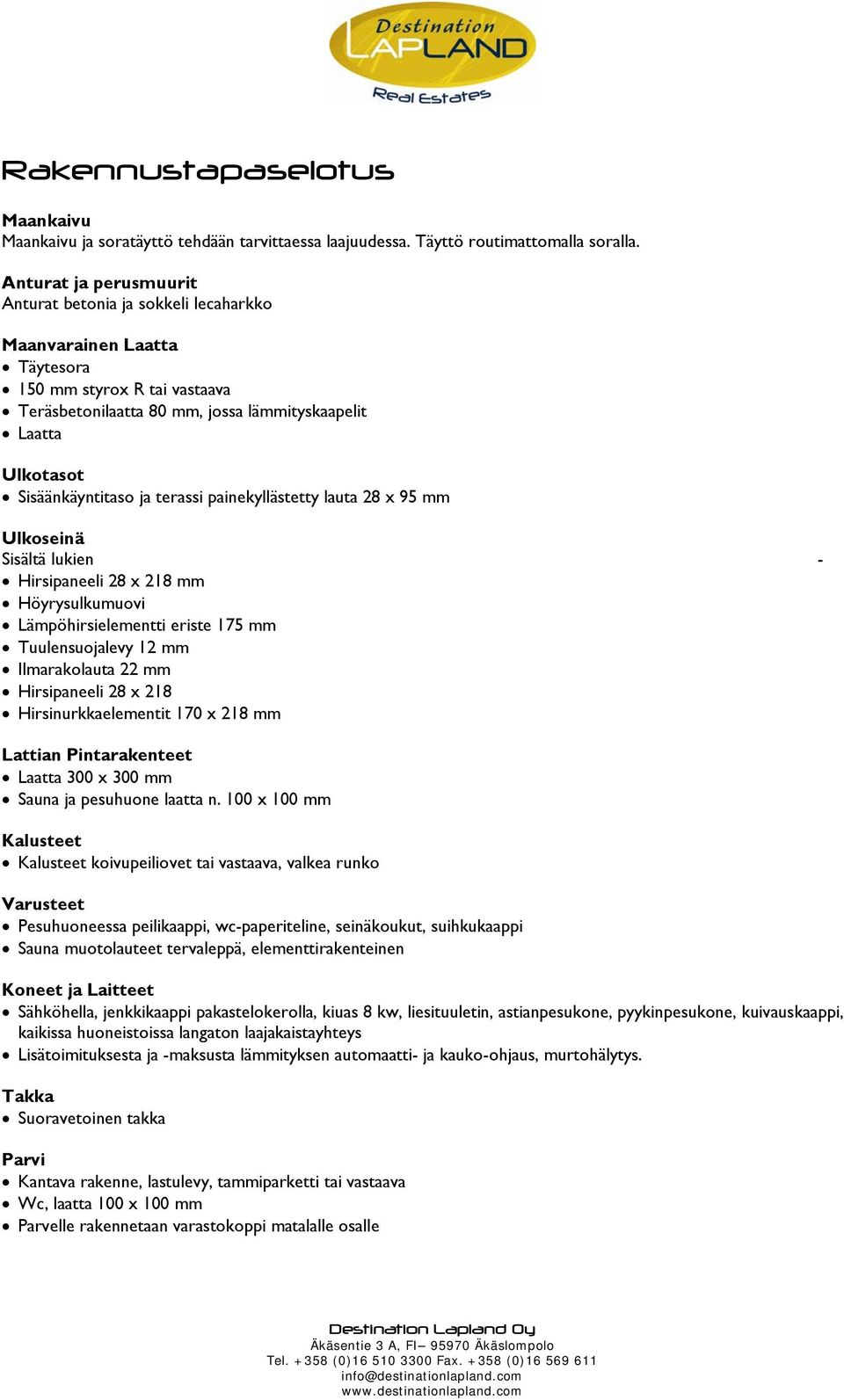 Sisäänkäyntitaso ja terassi painekyllästetty lauta 28 x 95 mm Ulkoseinä Sisältä lukien - Hirsipaneeli 28 x 218 mm Höyrysulkumuovi Lämpöhirsielementti eriste 175 mm Tuulensuojalevy 12 mm Ilmarakolauta