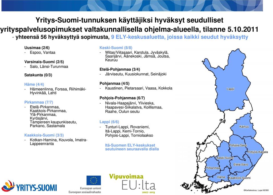 Hämeenlinna, Forssa, Riihimäki- Hyvinkää, Lahti Pirkanmaa (7/7) - Etelä-Pirkanmaa, Kaakkois-Pirkanmaa, Ylä-Pirkanmaa, Kyrösjärvi, Tampereen kaupunkiseutu, Parkano, Sastamala Kaakkois-Suomi (3/3) -