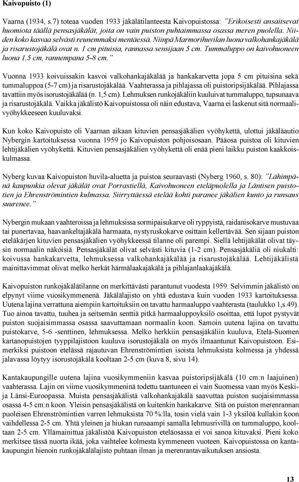 5 cm, rannempana 5-8 cm. Vuonna 1933 koivuissakin kasvoi valkohankajäkälää ja hankakarvetta jopa 5 cm pituisina sekä tummaluppoa (5-7 cm) ja risarustojäkälää.