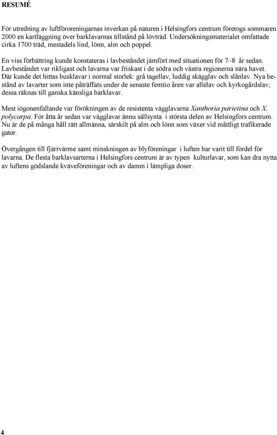 Lavbeståndet var rikligast och lavarna var friskast i de södra och västra regionerna nära havet. Där kunde det hittas busklavar i normal storlek: grå tagellav, luddig skägglav och slånlav.