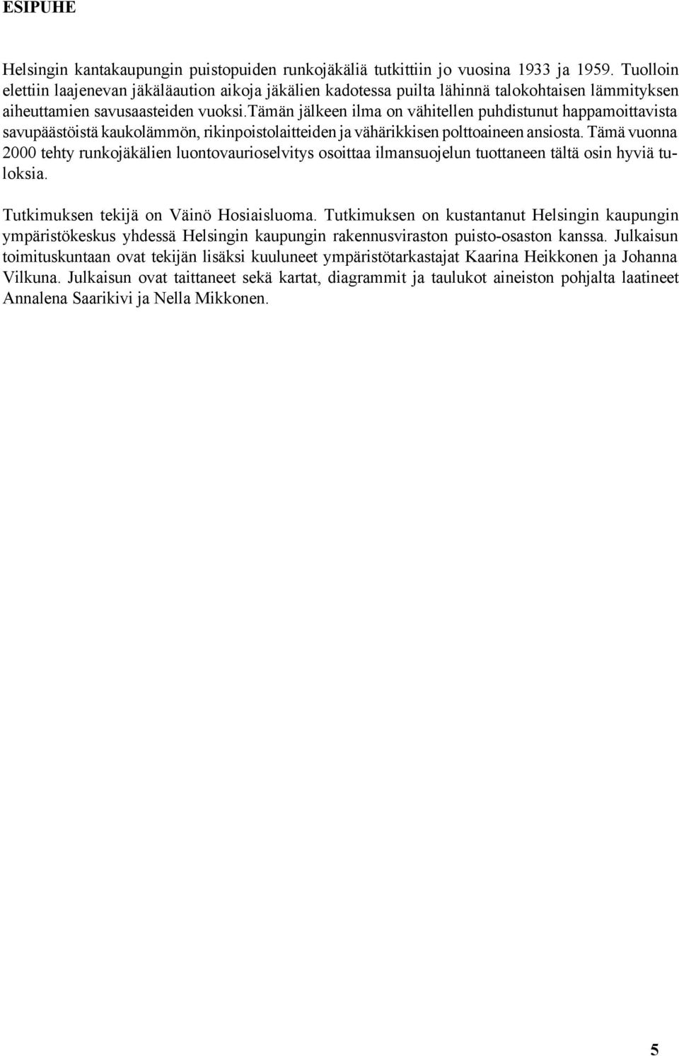 tämän jälkeen ilma on vähitellen puhdistunut happamoittavista savupäästöistä kaukolämmön, rikinpoistolaitteiden ja vähärikkisen polttoaineen ansiosta.