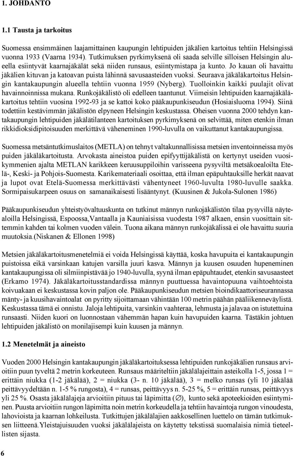 Jo kauan oli havaittu jäkälien kituvan ja katoavan puista lähinnä savusaasteiden vuoksi. Seuraava jäkäläkartoitus Helsingin kantakaupungin alueella tehtiin vuonna 1959 (Nyberg).