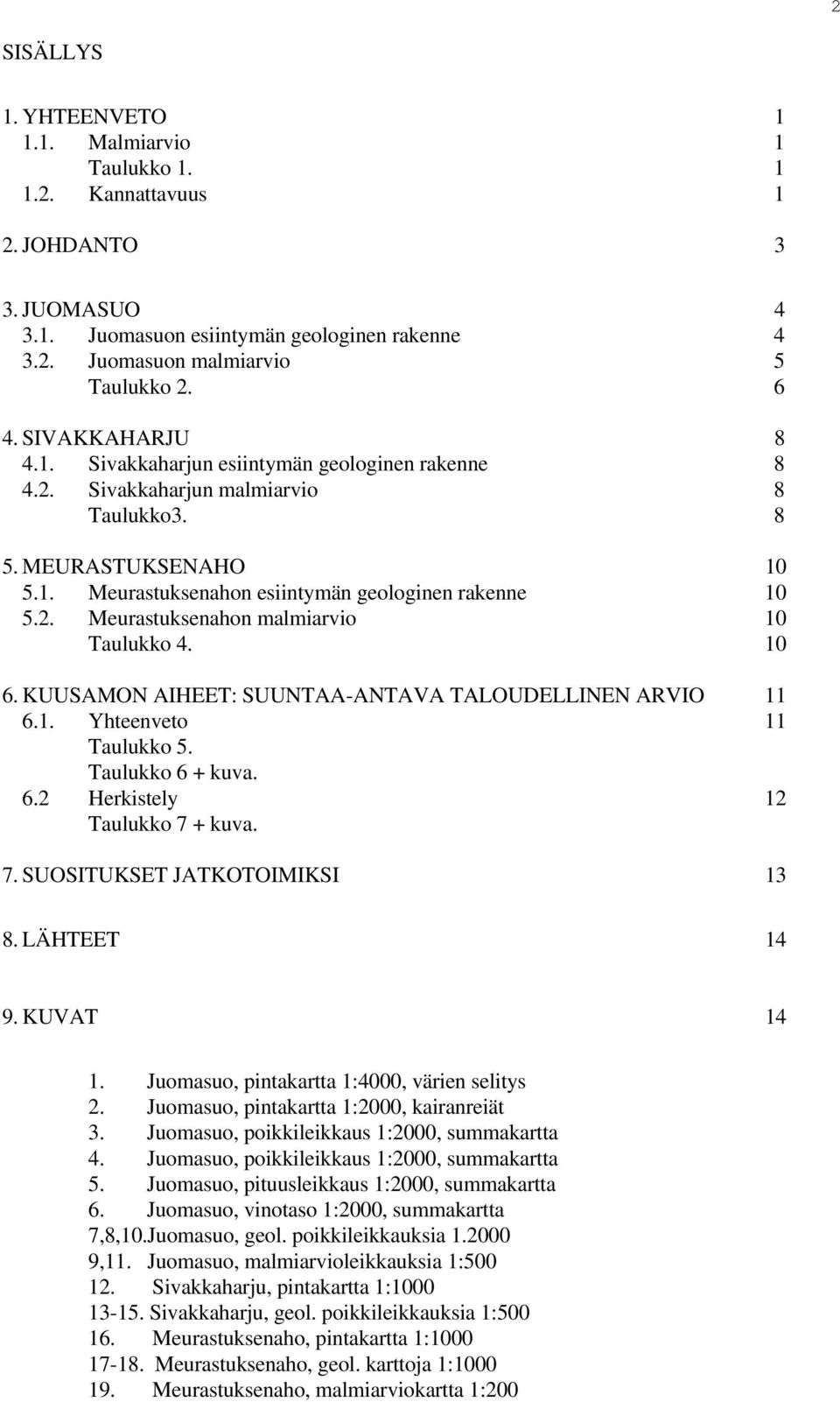 10 6. KUUSAMON AIHEET: SUUNTAA-ANTAVA TALOUDELLINEN ARVIO 11 6.1. Yhteenveto 11 Taulukko 5. Taulukko 6 + kuva. 6.2 Herkistely 12 Taulukko 7 + kuva. 7. SUOSITUKSET JATKOTOIMIKSI 13 8. LÄHTEET 14 9.