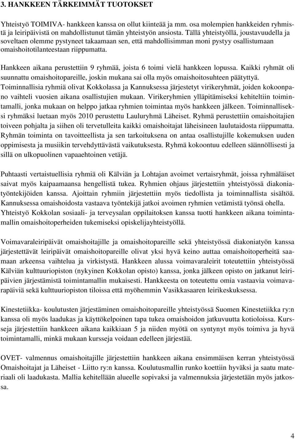 Hankkeen aikana perustettiin 9 ryhmää, joista 6 toimi vielä hankkeen lopussa. Kaikki ryhmät oli suunnattu omaishoitopareille, joskin mukana sai olla myös omaishoitosuhteen päätyttyä.