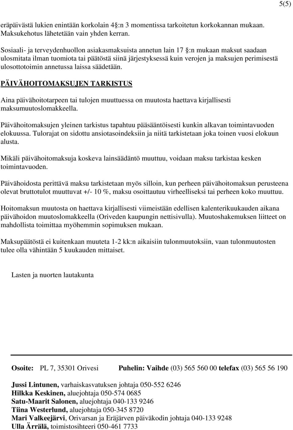 annetussa laissa säädetään. PÄIVÄHOITOMAKSUJEN TARKISTUS Aina päivähoitotarpeen tai tulojen muuttuessa on muutosta haettava kirjallisesti maksumuutoslomakkeella.