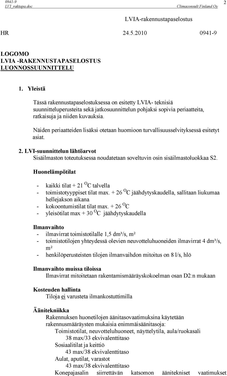 Näiden periaatteiden lisäksi otetaan huomioon turvallisuusselvityksessä esitetyt asiat. 2. LVI-suunnittelun lähtöarvot Sisäilmaston toteutuksessa noudatetaan soveltuvin osin sisäilmastoluokkaa S2.