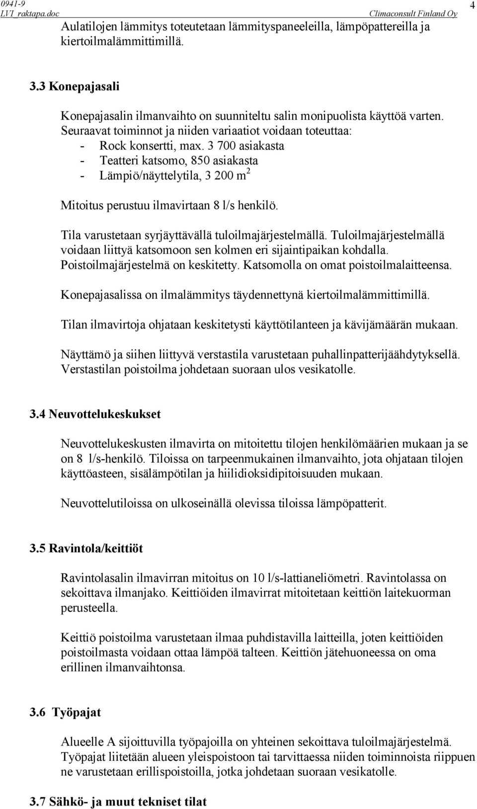 3 700 asiakasta - Teatteri katsomo, 850 asiakasta - Lämpiö/näyttelytila, 3 200 m 2 Mitoitus perustuu ilmavirtaan 8 l/s henkilö. Tila varustetaan syrjäyttävällä tuloilmajärjestelmällä.