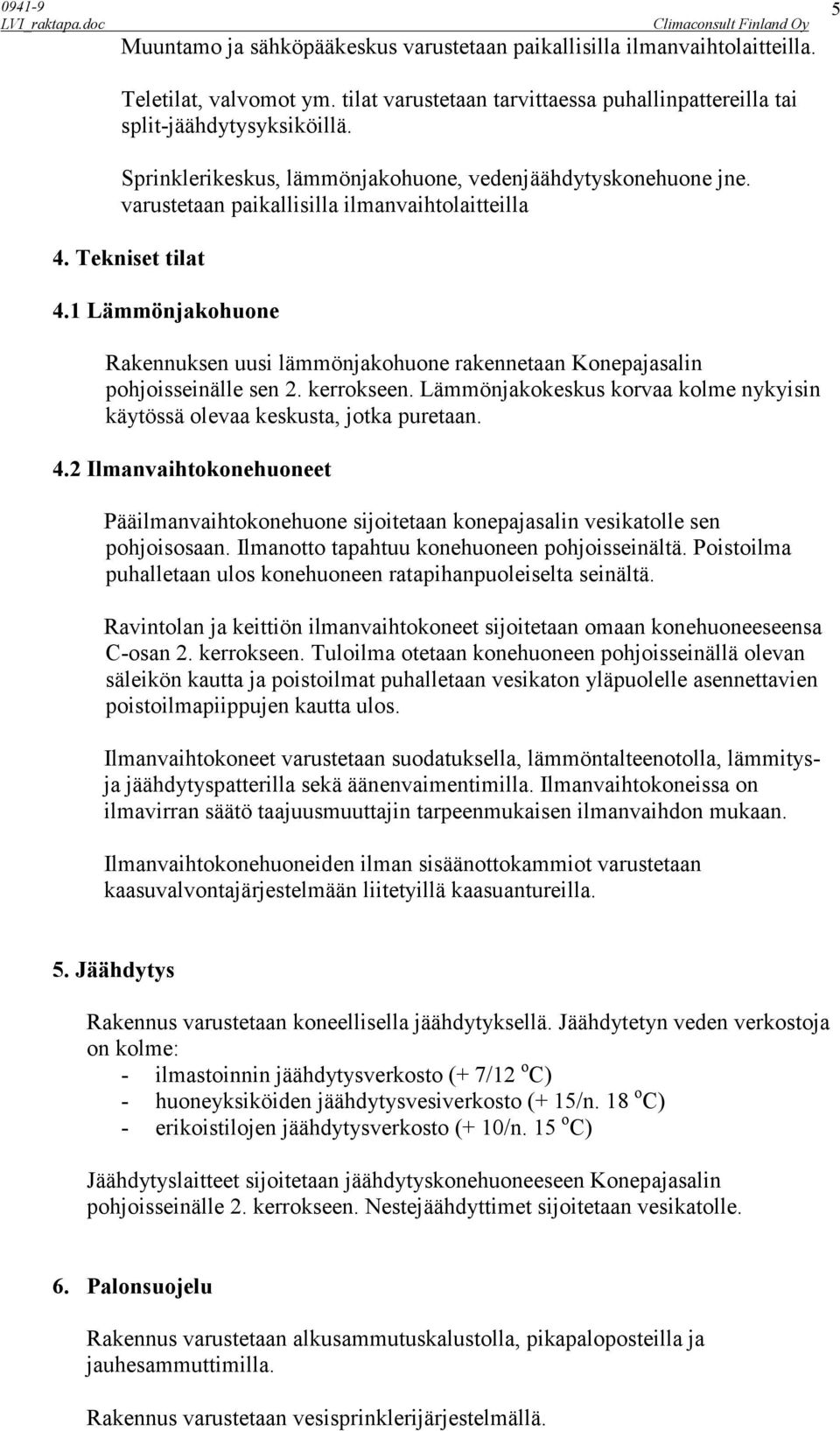 1 Lämmönjakohuone Rakennuksen uusi lämmönjakohuone rakennetaan Konepajasalin pohjoisseinälle sen 2. kerrokseen. Lämmönjakokeskus korvaa kolme nykyisin käytössä olevaa keskusta, jotka puretaan. 4.
