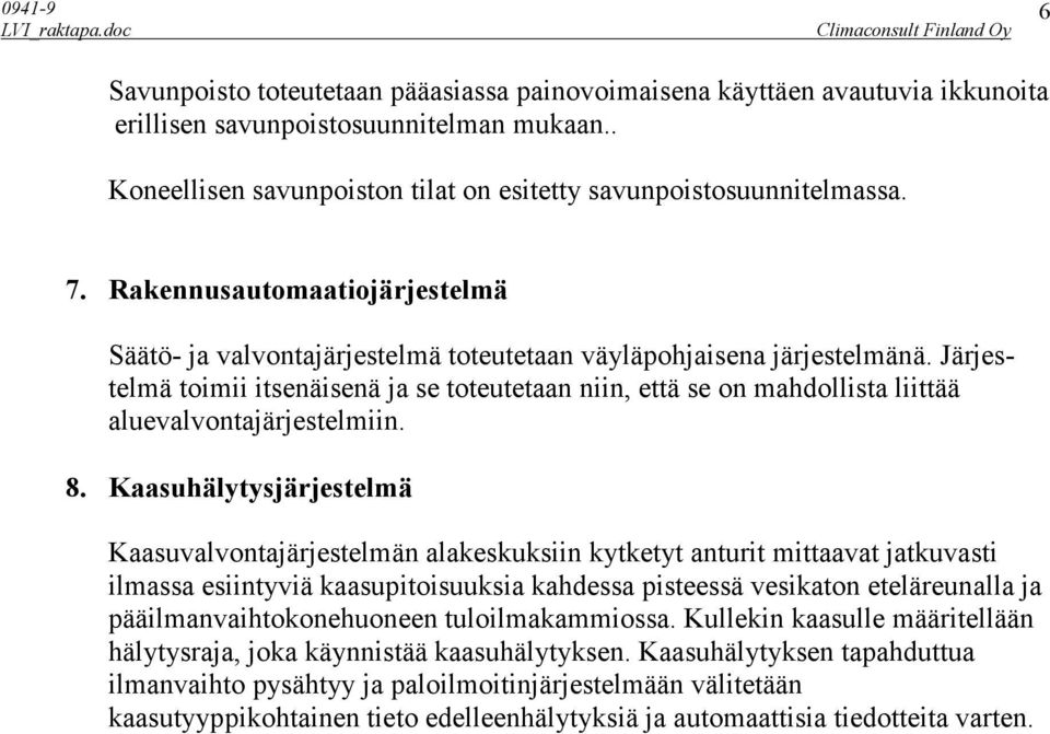 Järjestelmä toimii itsenäisenä ja se toteutetaan niin, että se on mahdollista liittää aluevalvontajärjestelmiin. 8.
