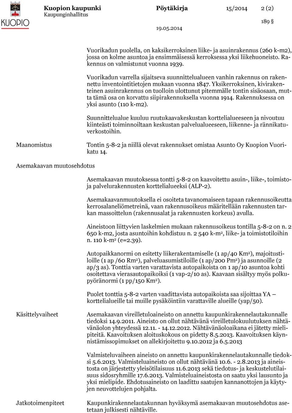 Yksikerroksinen, kivirakenteinen asuinrakennus on tuolloin ulottunut pitemmälle tontin sisäosaan, mutta tämä osa on korvattu siipirakennuksella vuonna 1914. Rakennuksessa on yksi asunto (110 k-m2).