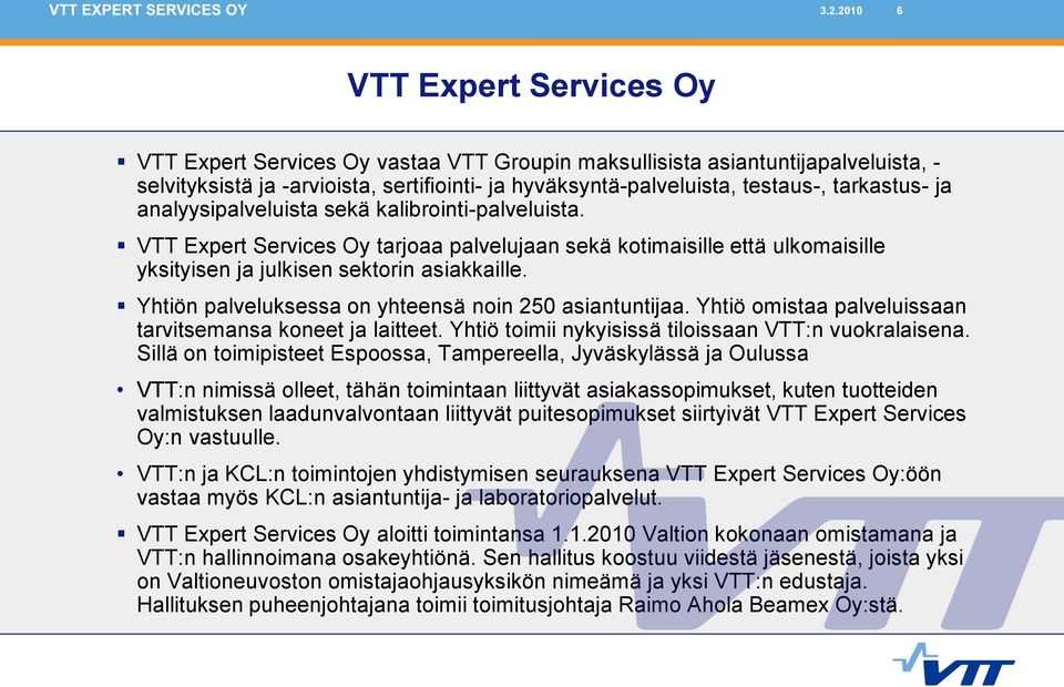 Yhtiön palveluksessa on yhteensä noin 250 asiantuntijaa. Yhtiö omistaa palveluissaan tarvitsemansa koneet ja laitteet. Yhtiö toimii nykyisissä tiloissaan VTT:n vuokralaisena.