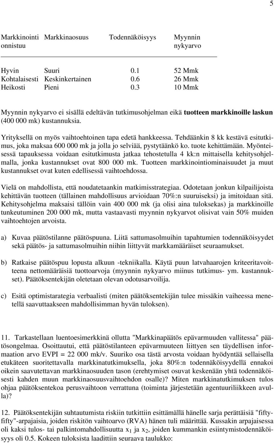 Tehdäänkin 8 kk kestävä esitutkimus, joka maksaa 600 000 mk ja jolla jo selviää, pystytäänkö ko. tuote kehittämään.
