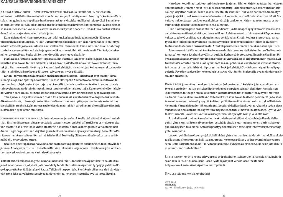 Samalla teos on muistutus siitä, kuinka tärkeää on edelleen kehittää ihmisten kohtaamista elävässä elämässä sosiaalisen median kanavien kasvattaessa merkitystään nopeasti, ikään kuin edustuksellisen