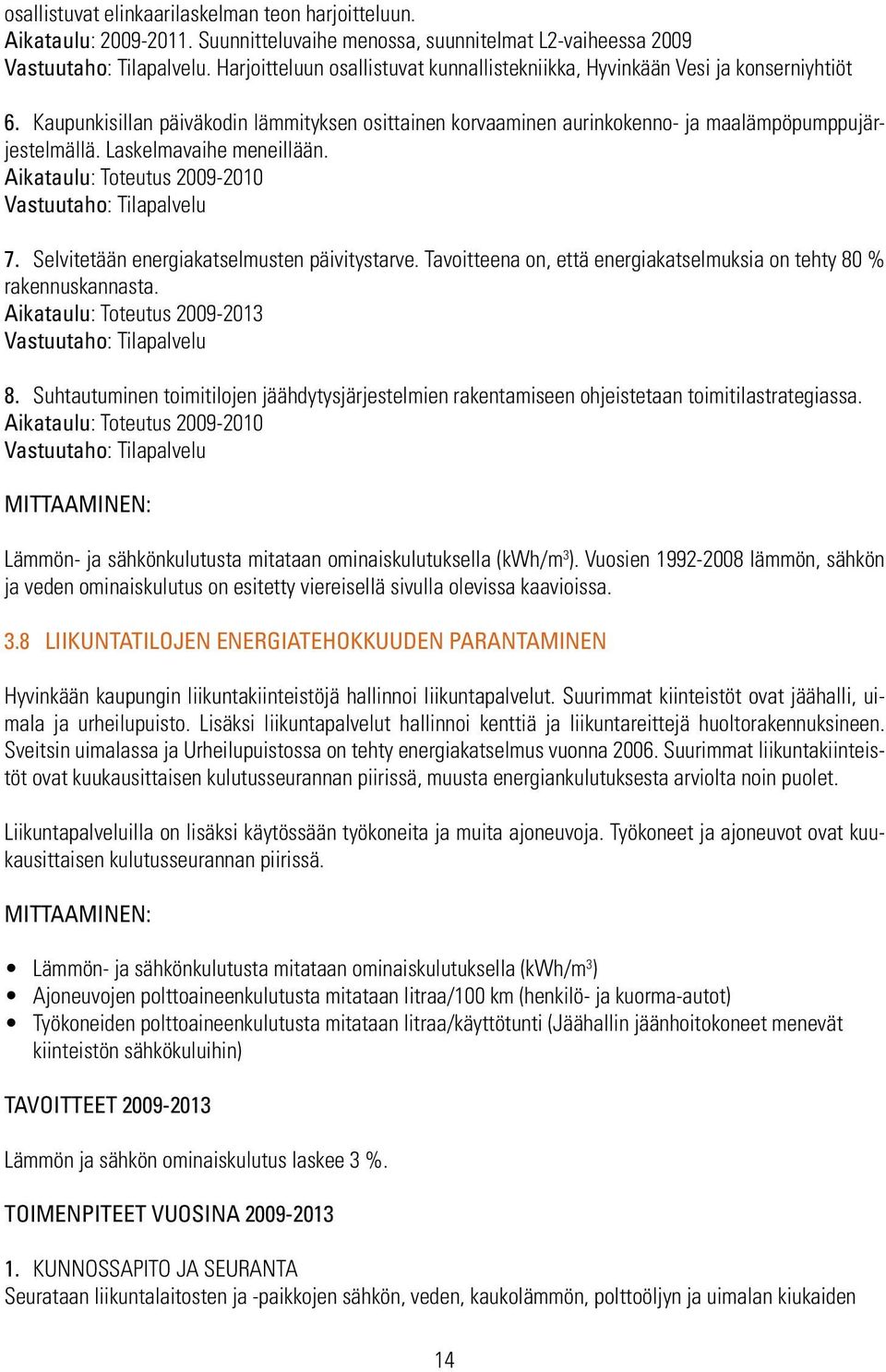 Laskelmavaihe meneillään. Aikataulu: Toteutus 2009-2010 Vastuutaho: Tilapalvelu 7. Selvitetään energiakatselmusten päivitystarve.