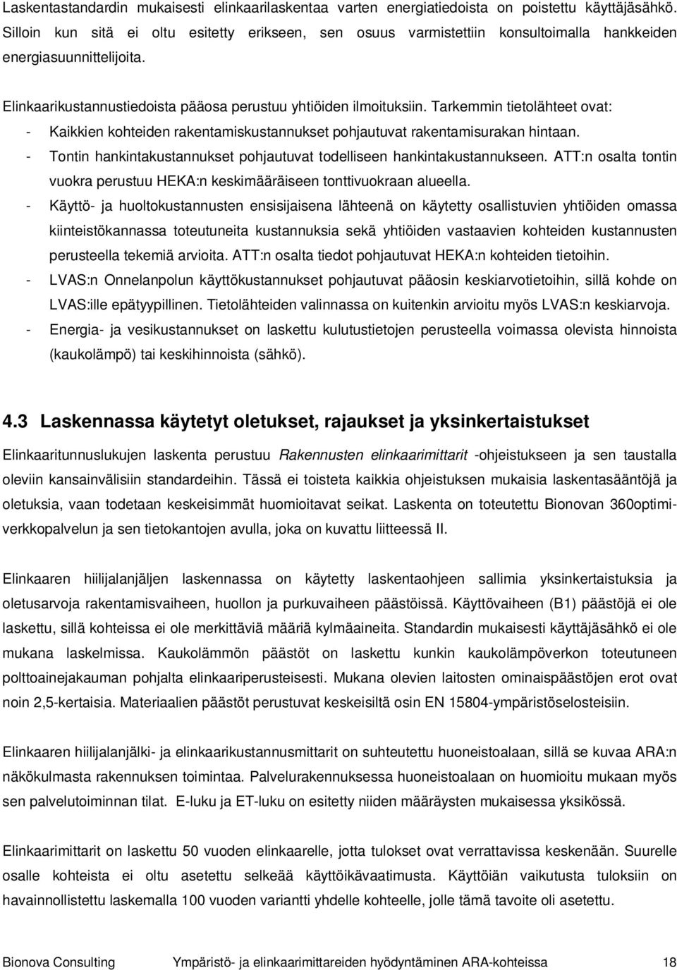 Tarkemmin tietolähteet ovat: - Kaikkien kohteiden rakentamiskustannukset pohjautuvat rakentamisurakan hintaan. - Tontin hankintakustannukset pohjautuvat todelliseen hankintakustannukseen.