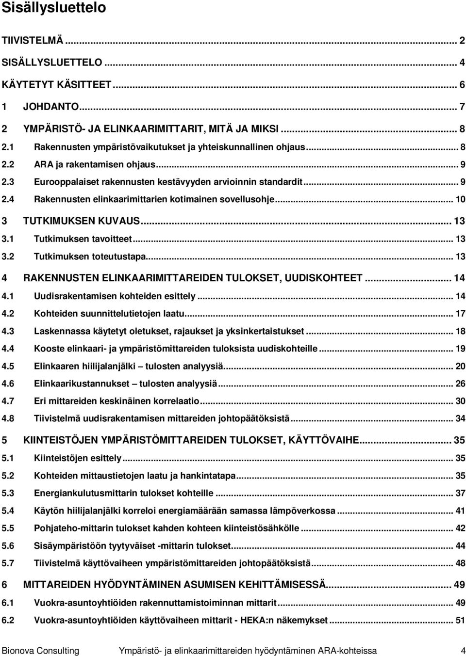 .. 10 3 TUTKIMUKSEN KUVAUS... 13 3.1 Tutkimuksen tavoitteet... 13 3.2 Tutkimuksen toteutustapa... 13 4 RAKENNUSTEN ELINKAARIMITTAREIDEN TULOKSET, UUDISKOHTEET... 14 4.