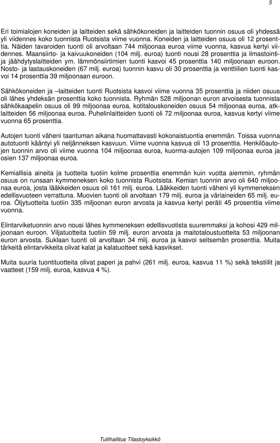 euroa) tuonti nousi 28 prosenttia ja ilmastointija jäähdytyslaitteiden ym. lämmönsiirtimien tuonti kasvoi 45 prosenttia 140 miljoonaan euroon. Nosto- ja lastauskoneiden (67 milj.