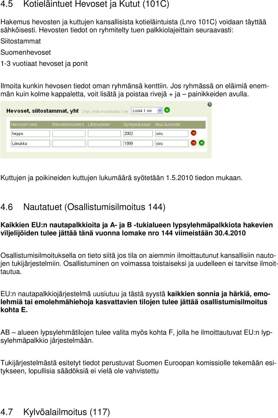 Jos ryhmässä on eläimiä enemmän kuin kolme kappaletta, voit lisätä ja poistaa rivejä + ja painikkeiden avulla. Kuttujen ja poikineiden kuttujen lukumäärä syötetään 1.5.2010 tiedon mukaan. 4.