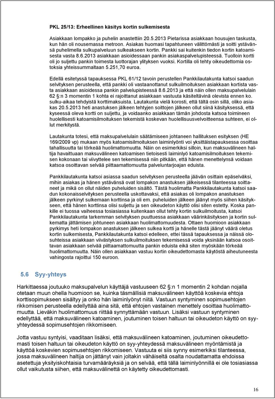 2013 asiakkaan asioidessaan pankin asiakaspalvelupisteessä. Tuolloin kortti oli jo suljettu pankin toimesta luottorajan ylityksen vuoksi. Kortilla oli tehty oikeudettomia ostoksia yhteissummaltaan 5.