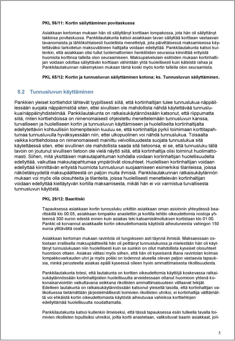 haltijalta voidaan edellyttää. Pankkilautakunta katsoi kuitenkin, että asiakkaan olisi tullut tuntemattomien henkilöiden seurassa kiinnittää erityistä huomiota korttinsa tallella olon seuraamiseen.