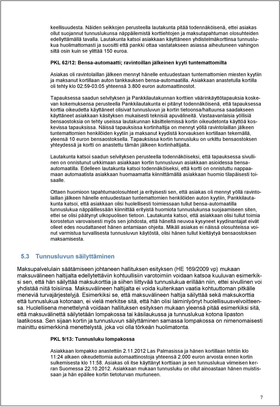 Lautakunta katsoi asiakkaan käyttäneen yhdistelmäkorttinsa tunnuslukua huolimattomasti ja suositti että pankki ottaa vastatakseen asiassa aiheutuneen vahingon siltä osin kuin se ylittää 150 euroa.