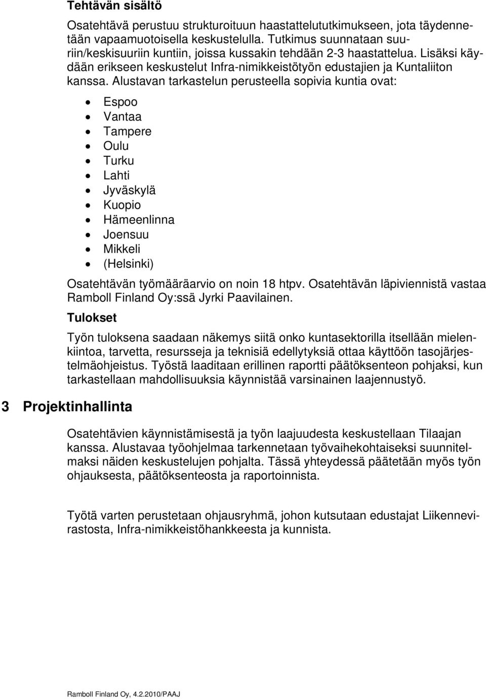 Alustavan tarkastelun perusteella sopivia kuntia ovat: Espoo Vantaa Tampere Oulu Turku Lahti Jyväskylä Kuopio Hämeenlinna Joensuu Mikkeli (Helsinki) Osatehtävän työmääräarvio on noin 18 htpv.