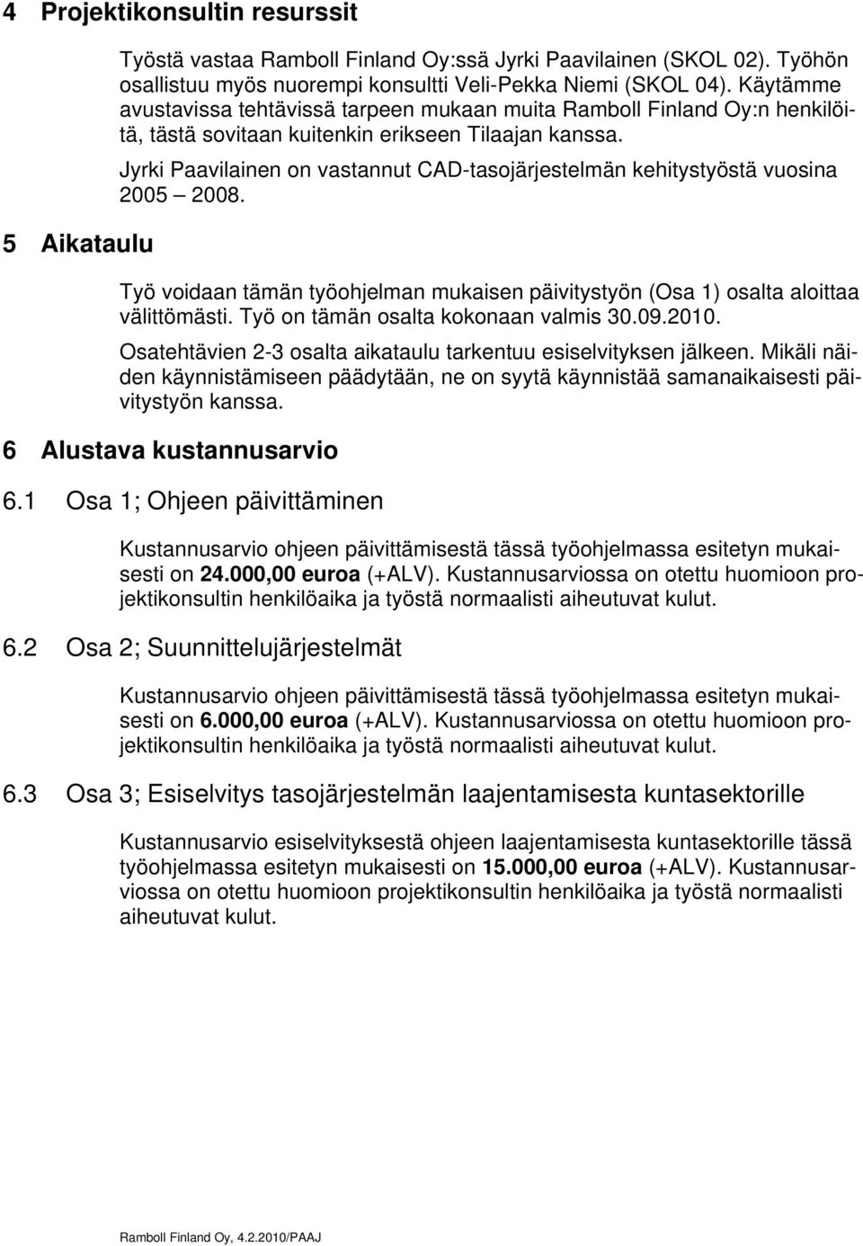 Jyrki Paavilainen on vastannut CAD-tasojärjestelmän kehitystyöstä vuosina 2005 2008. Työ voidaan tämän työohjelman mukaisen päivitystyön (Osa 1) osalta aloittaa välittömästi.