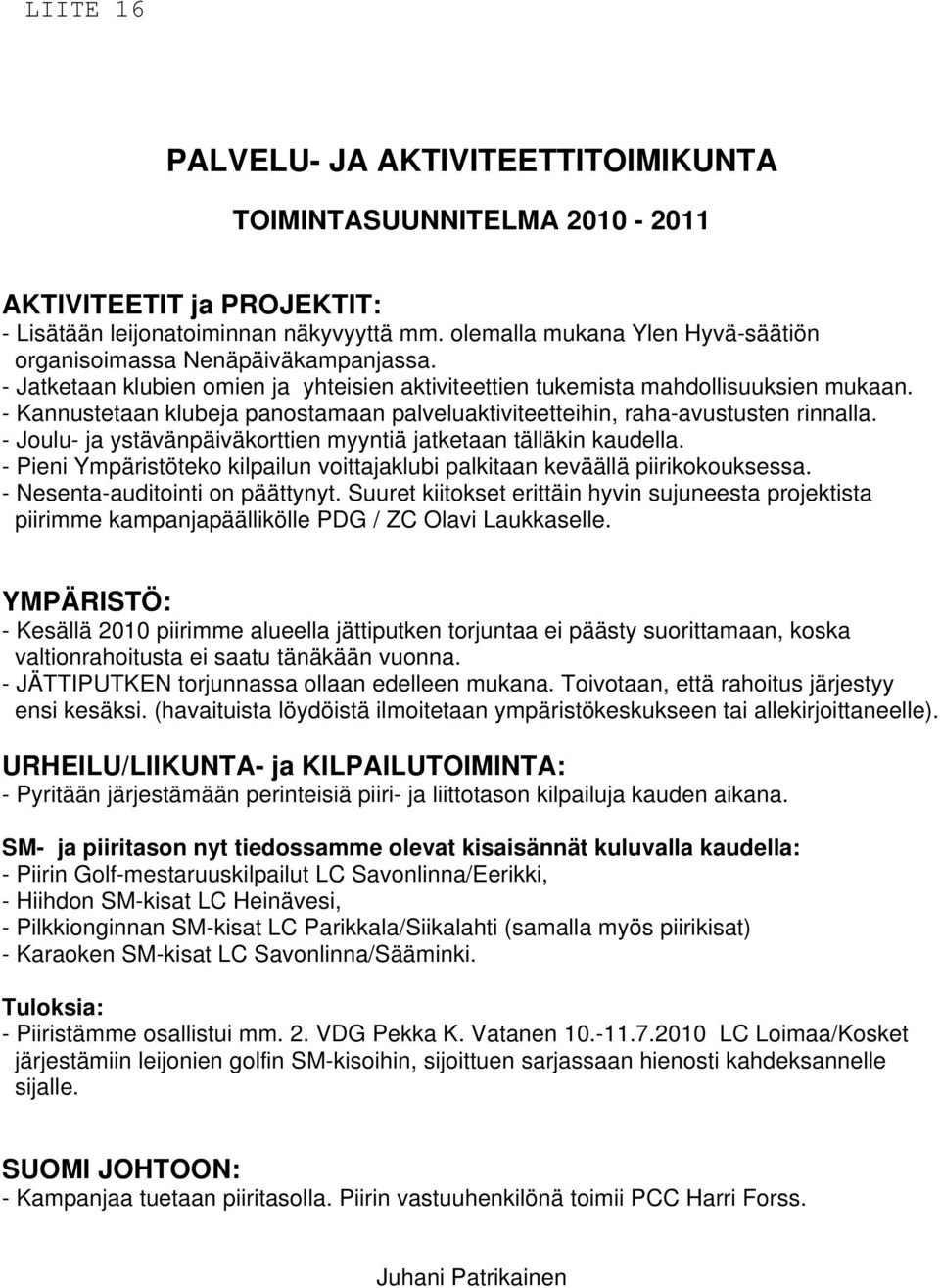 - Kannustetaan klubeja panostamaan palveluaktiviteetteihin, raha-avustusten rinnalla. - Joulu- ja ystävänpäiväkorttien myyntiä jatketaan tälläkin kaudella.